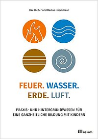 Cover: Feuer, Wasser, Erde, Luft : Praxis- und Hintergrundwissen für eine ganzheitliche Bildung mit Kindern