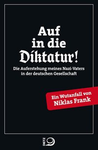 Cover: Auf in die Diktatur! : die Auferstehung meines Nazi-Vaters in der deutschen Politik : ein Wutanfall