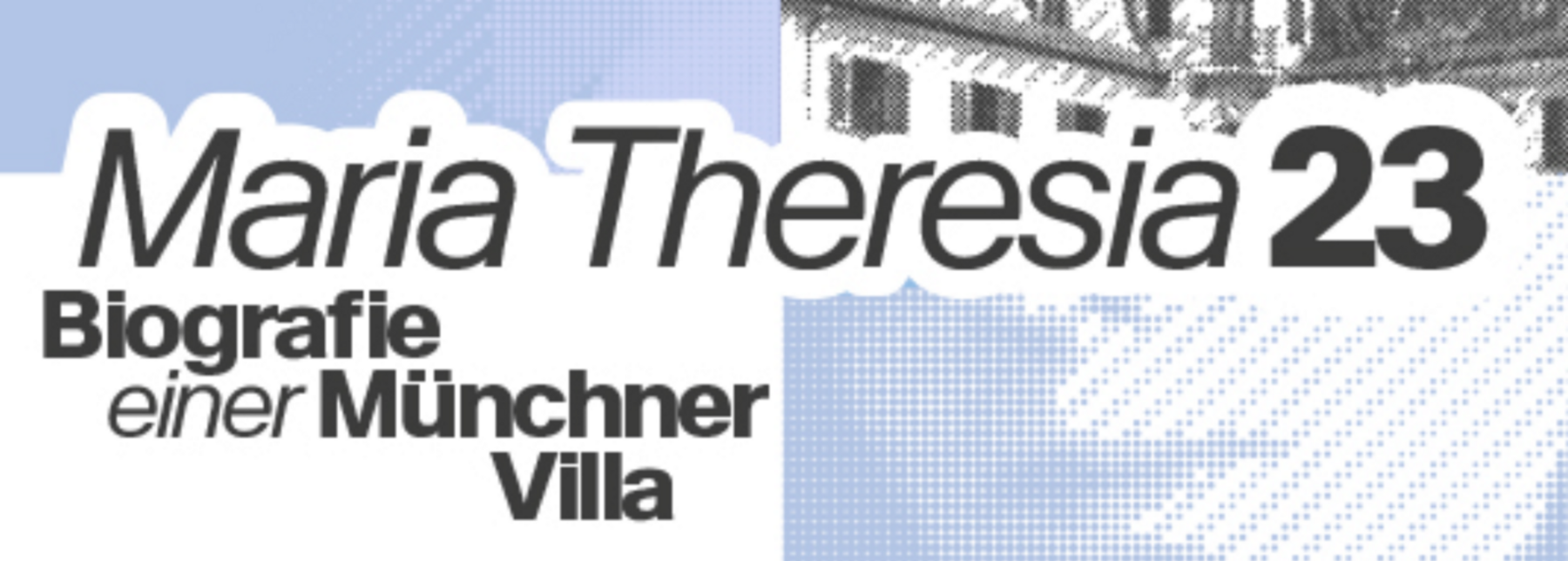 Headerbild mit Titel der Ausstellung "Maria Theresia 23. Biografie einer Münchner Villa"