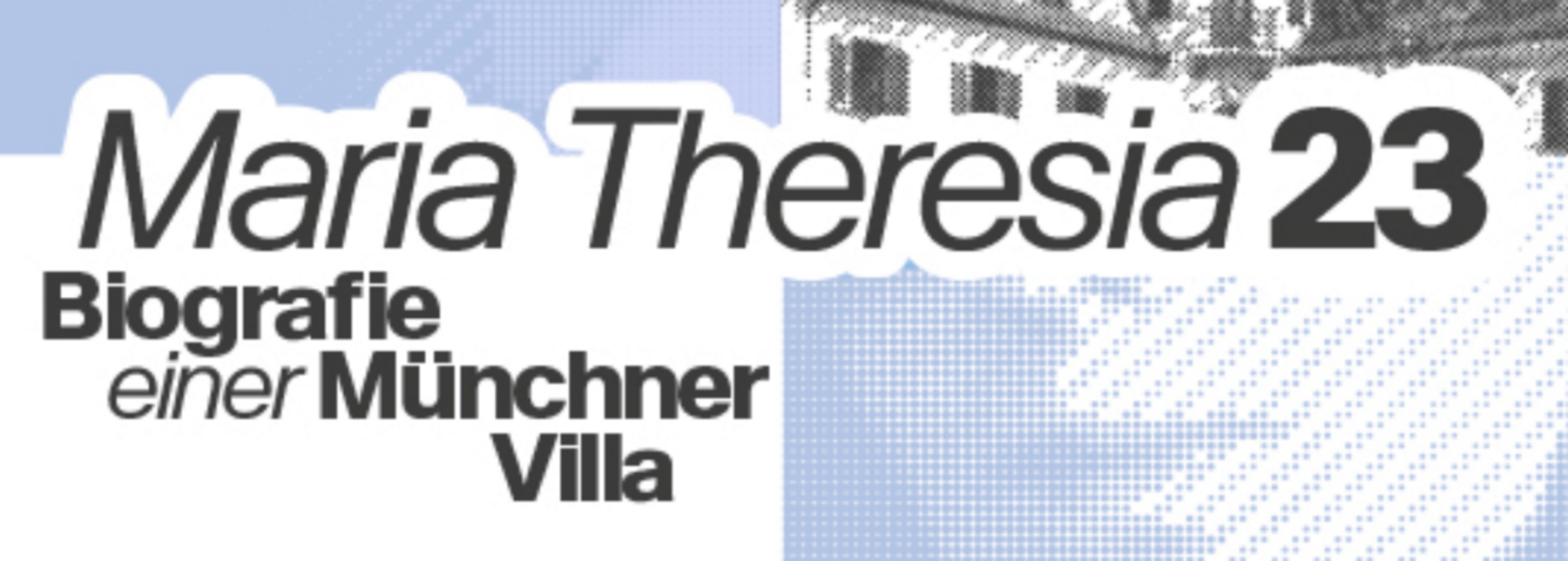 Headerbild mit Titel der Ausstellung "Maria Theresia 23. Biografie einer Münchner Villa"